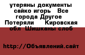 утеряны документы сайко игорь - Все города Другое » Потеряли   . Кировская обл.,Шишканы слоб.